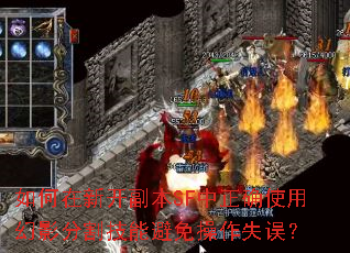如何在新开副本SF中正确使用幻影分割技能避免操作失误? 如何在新开副本SF中正确使用幻影分割技能避免操作失误?