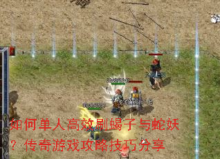 如何单人高效刷蝎子与蛇妖?传奇游戏攻略技巧分享 如何单人高效刷蝎子与蛇妖?传奇游戏攻略技巧分享