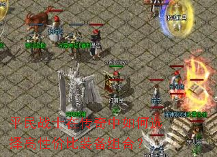 平民战士在传奇中如何选择高性价比装备组合? 平民战士在传奇中如何选择高性价比装备组合?