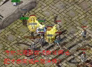 传奇法师群攻技能如何搭配才能实现高效清怪? 传奇法师群攻技能如何搭配才能实现高效清怪?