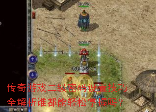 传奇游戏二级密码设置技巧全解析谁都能轻松掌握吗? 传奇游戏二级密码设置技巧全解析谁都能轻松掌握吗?