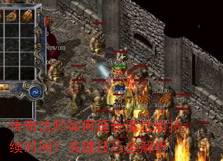 传奇法师如何延长魔法盾持续时间?关键技巧全解析 传奇法师如何延长魔法盾持续时间?关键技巧全解析