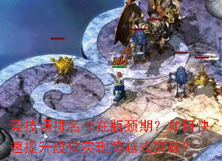 竞技场排名卡在瓶颈期?如何快速提升段位实现跨越式突破? 竞技场排名卡在瓶颈期?如何快速提升段位实现跨越式突破?