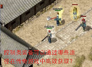 控制类装备可以通过哪些途径在传奇游戏中高效获取? 控制类装备可以通过哪些途径在传奇游戏中高效获取?