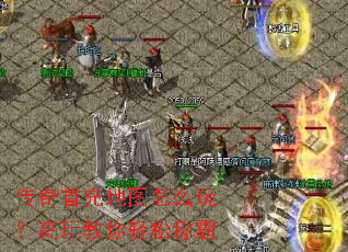 传奇首充地图怎么玩?高玩教你轻松称霸 传奇首充地图怎么玩?高玩教你轻松称霸