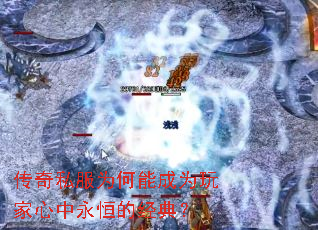 传奇私服为何能成为玩家心中永恒的经典? 传奇私服为何能成为玩家心中永恒的经典?