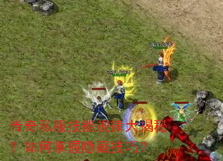 传奇私服技能规律大揭秘?如何掌握隐藏技巧? 传奇私服技能规律大揭秘?如何掌握隐藏技巧?