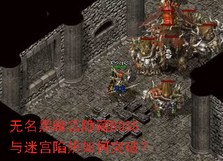 无名黑暗宫隐藏BOSS与迷宫陷阱如何突破? 无名黑暗宫隐藏BOSS与迷宫陷阱如何突破?