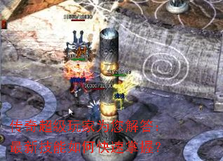 传奇超级玩家为您解答:最新技能如何快速掌握? 传奇超级玩家为您解答:最新技能如何快速掌握?