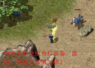 传奇各职业组合打装备、练级、PK能力如何分析? 传奇各职业组合打装备、练级、PK能力如何分析?