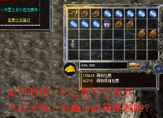 如何利用1.85三区夺宝奇兵再战光辉之浴血奋战策略制胜? 如何利用1.85三区夺宝奇兵再战光辉之浴血奋战策略制胜?