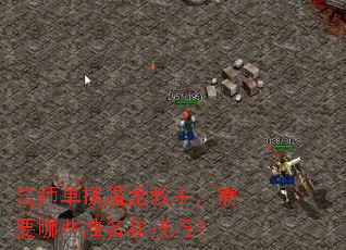 法师单挑魔龙教主,需要哪些准备和技巧? 法师单挑魔龙教主,需要哪些准备和技巧?