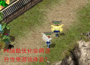 PK辅助优化如何提升传奇游戏体验? PK辅助优化如何提升传奇游戏体验?