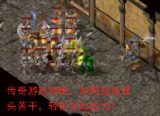 传奇游戏攻略:如何避免埋头苦干,轻松提升战力? 传奇游戏攻略:如何避免埋头苦干,轻松提升战力?