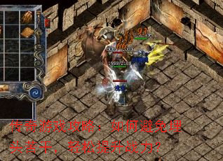 传奇游戏攻略:如何避免埋头苦干,轻松提升战力? 传奇游戏攻略:如何避免埋头苦干,轻松提升战力?