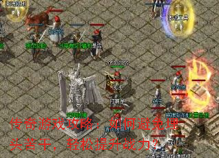 传奇游戏攻略:如何避免埋头苦干,轻松提升战力? 传奇游戏攻略:如何避免埋头苦干,轻松提升战力?