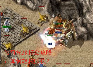 传奇私服打金攻略:如何轻松赚钱? 传奇私服打金攻略:如何轻松赚钱?