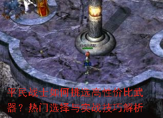 平民战士如何挑选高性价比武器?热门选择与实战技巧解析 平民战士如何挑选高性价比武器?热门选择与实战技巧解析