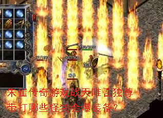 朱雀传奇游戏战天唯吾独尊带打哪些怪物会爆装备? 朱雀传奇游戏战天唯吾独尊带打哪些怪物会爆装备?