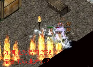 如何成为传奇游戏中最强的职业大师? 如何成为传奇游戏中最强的职业大师?