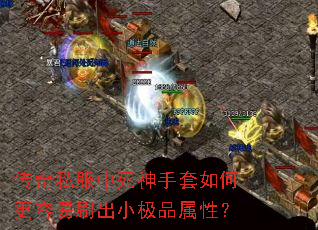 传奇私服中死神手套如何更容易刷出小极品属性? 传奇私服中死神手套如何更容易刷出小极品属性?