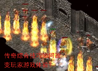 传奇综合技巧如何改变玩家游戏体验? 传奇综合技巧如何改变玩家游戏体验?