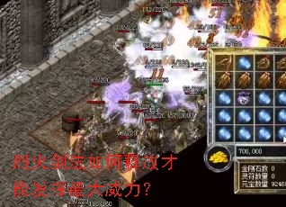 烈火剑法如何释放才能发挥最大威力? 烈火剑法如何释放才能发挥最大威力?