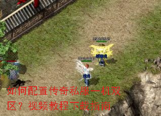 如何配置传奇私服一机双区?视频教程下载指南 如何配置传奇私服一机双区?视频教程下载指南
