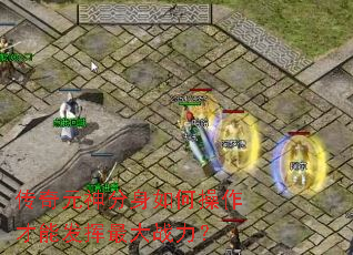 传奇元神分身如何操作才能发挥最大战力? 传奇元神分身如何操作才能发挥最大战力?