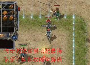 传奇游戏如何搭配最强队伍?组队攻略全解析 传奇游戏如何搭配最强队伍?组队攻略全解析