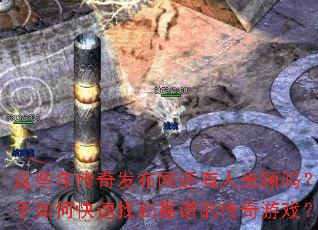 这些年传奇发布网还有人光顾吗?新手如何快速找到靠谱的传奇游戏? 这些年传奇发布网还有人光顾吗?新手如何快速找到靠谱的传奇游戏?