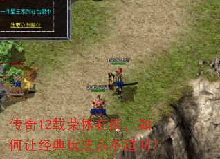 传奇12载荣休在即,如何让经典玩法永不过时? 传奇12载荣休在即,如何让经典玩法永不过时?