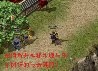 如何解开神秘水塘与千年树妖的传奇谜团? 如何解开神秘水塘与千年树妖的传奇谜团?