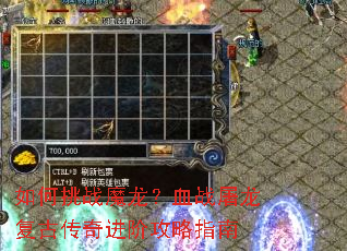 如何挑战魔龙?血战屠龙复古传奇进阶攻略指南 如何挑战魔龙?血战屠龙复古传奇进阶攻略指南