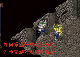 如何掌握合成高级技能?传奇游戏攻略全解析 如何掌握合成高级技能?传奇游戏攻略全解析