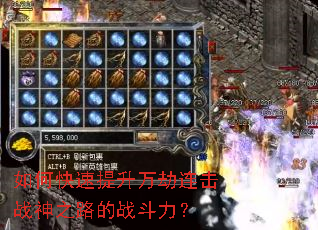 如何快速提升万劫连击战神之路的战斗力? 如何快速提升万劫连击战神之路的战斗力?
