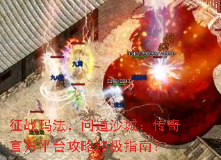 征战玛法,问道沙城:传奇官方平台攻略终极指南? 征战玛法,问道沙城:传奇官方平台攻略终极指南?