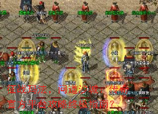 征战玛法,问道沙城:传奇官方平台攻略终极指南? 征战玛法,问道沙城:传奇官方平台攻略终极指南?