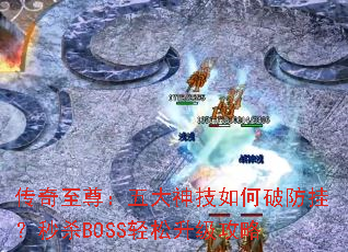 传奇至尊:五大神技如何破防挂?秒杀BOSS轻松升级攻略 传奇至尊:五大神技如何破防挂?秒杀BOSS轻松升级攻略