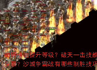 如何快速提升等级?破天一击技能如何获取?沙城争霸战有哪些制胜技巧? 如何快速提升等级?破天一击技能如何获取?沙城争霸战有哪些制胜技巧?