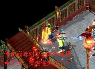 传奇巅峰对决:如何掌握合击技,实现逆天改命? 传奇巅峰对决:如何掌握合击技,实现逆天改命?