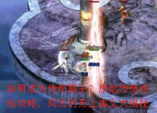 如何成为传奇霸主?原始传奇终极攻略,玛法的无上奥义大揭秘 如何成为传奇霸主?原始传奇终极攻略,玛法的无上奥义大揭秘