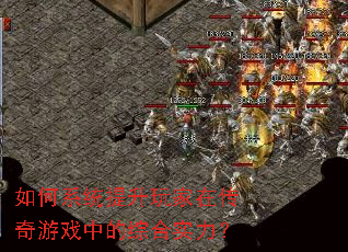 如何系统提升玩家在传奇游戏中的综合实力? 如何系统提升玩家在传奇游戏中的综合实力?