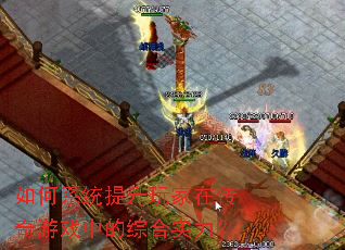 如何系统提升玩家在传奇游戏中的综合实力? 如何系统提升玩家在传奇游戏中的综合实力?