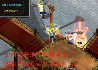 如何提升地下宫殿通关效率与极品装备爆率? 如何提升地下宫殿通关效率与极品装备爆率?