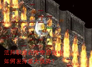 法师职业在传奇游戏中如何发挥最大优势? 法师职业在传奇游戏中如何发挥最大优势?