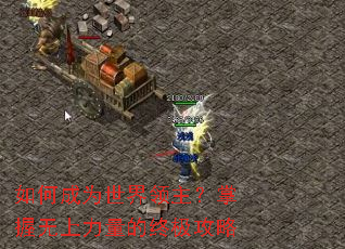 如何成为世界领主?掌握无上力量的终极攻略 如何成为世界领主?掌握无上力量的终极攻略