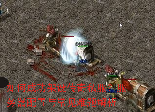 如何成功架设传奇私服?服务器配置与常见难题解析 如何成功架设传奇私服?服务器配置与常见难题解析
