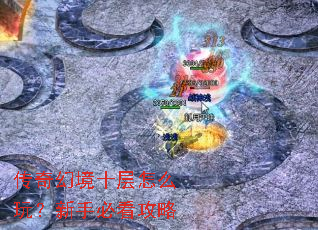 传奇幻境十层怎么玩?新手必看攻略 传奇幻境十层怎么玩?新手必看攻略