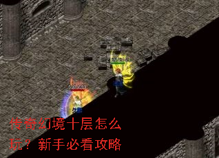传奇幻境十层怎么玩?新手必看攻略 传奇幻境十层怎么玩?新手必看攻略